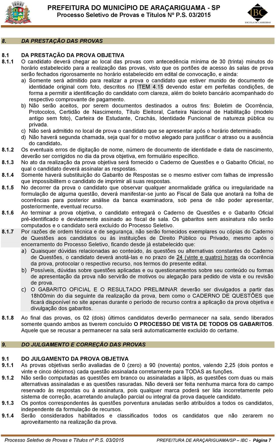 1 O candidato deverá chegar ao local das provas com antecedência mínima de 30 (trinta) minutos do horário estabelecido para a realização das provas, visto que os portões de acesso às salas de prova