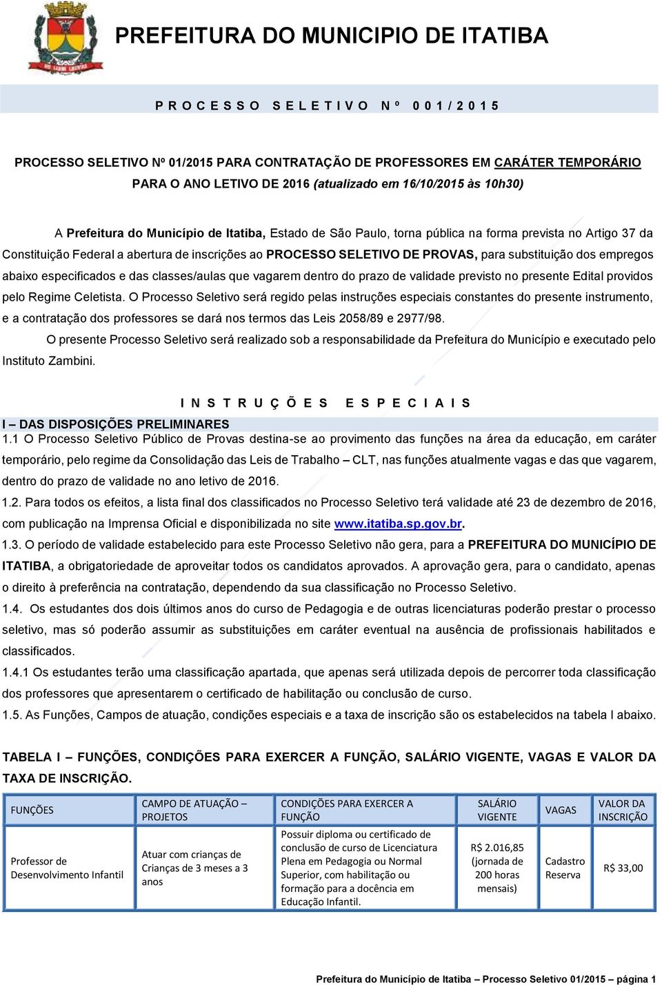 prevista no Artigo 37 da Constituição Federal a abertura de inscrições ao PROCESSO SELETIVO DE PROVAS, para substituição dos empregos abaixo especificados e das classes/aulas que vagarem dentro do