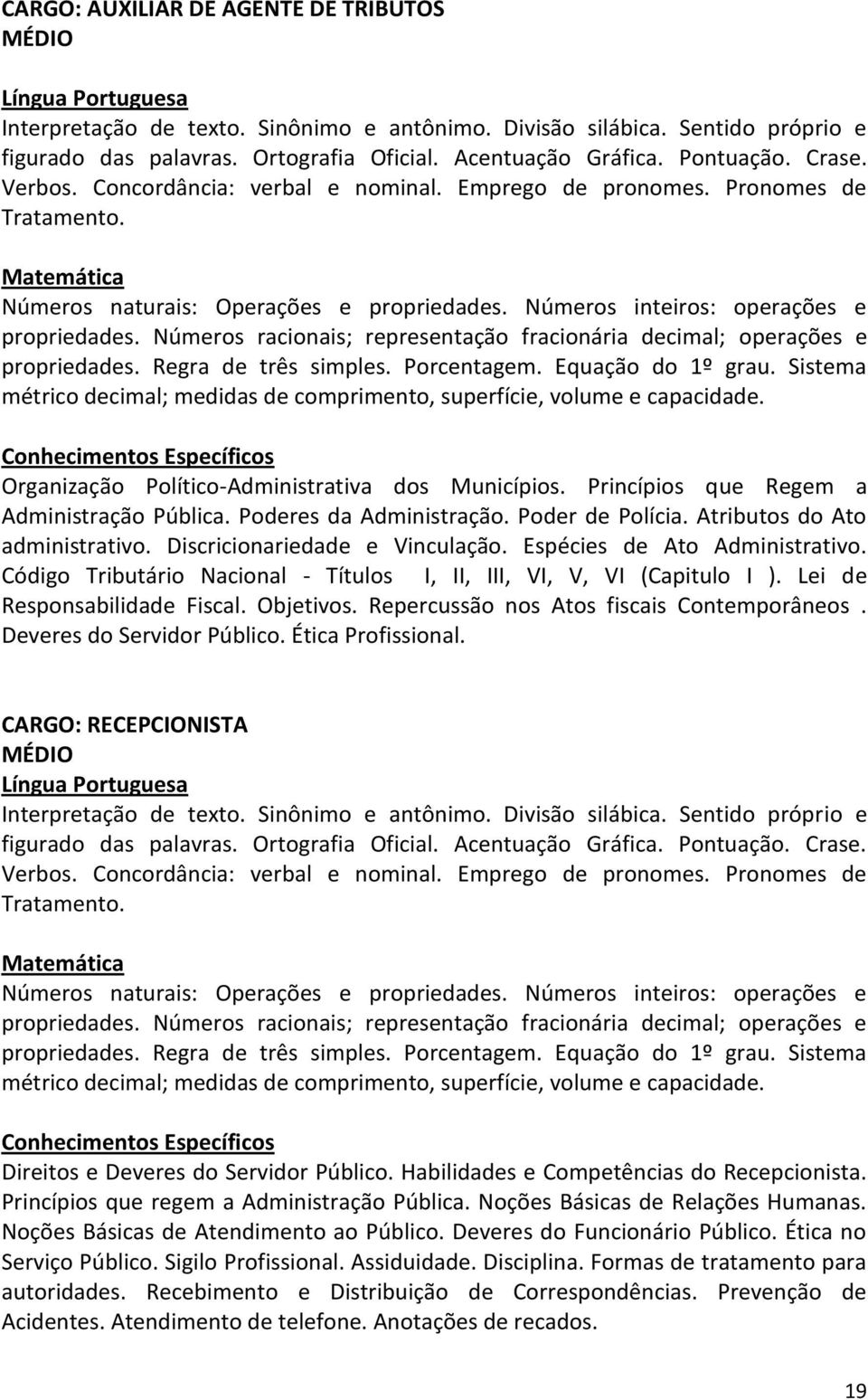 Números racionais; representação fracionária decimal; operações e propriedades. Regra de três simples. Porcentagem. Equação do 1º grau.