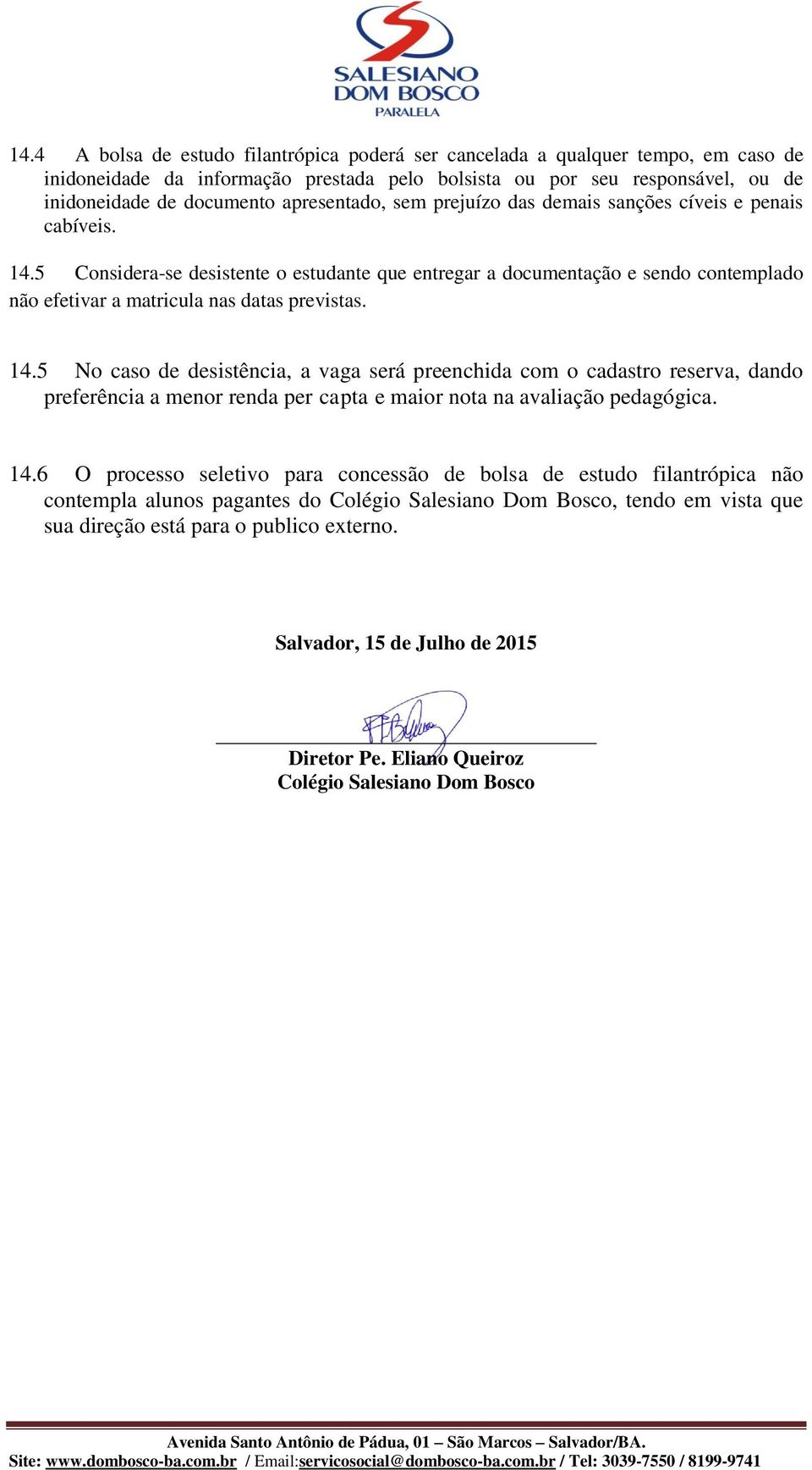 5 Considera-se desistente o estudante que entregar a documentação e sendo contemplado não efetivar a matricula nas datas previstas. 14.