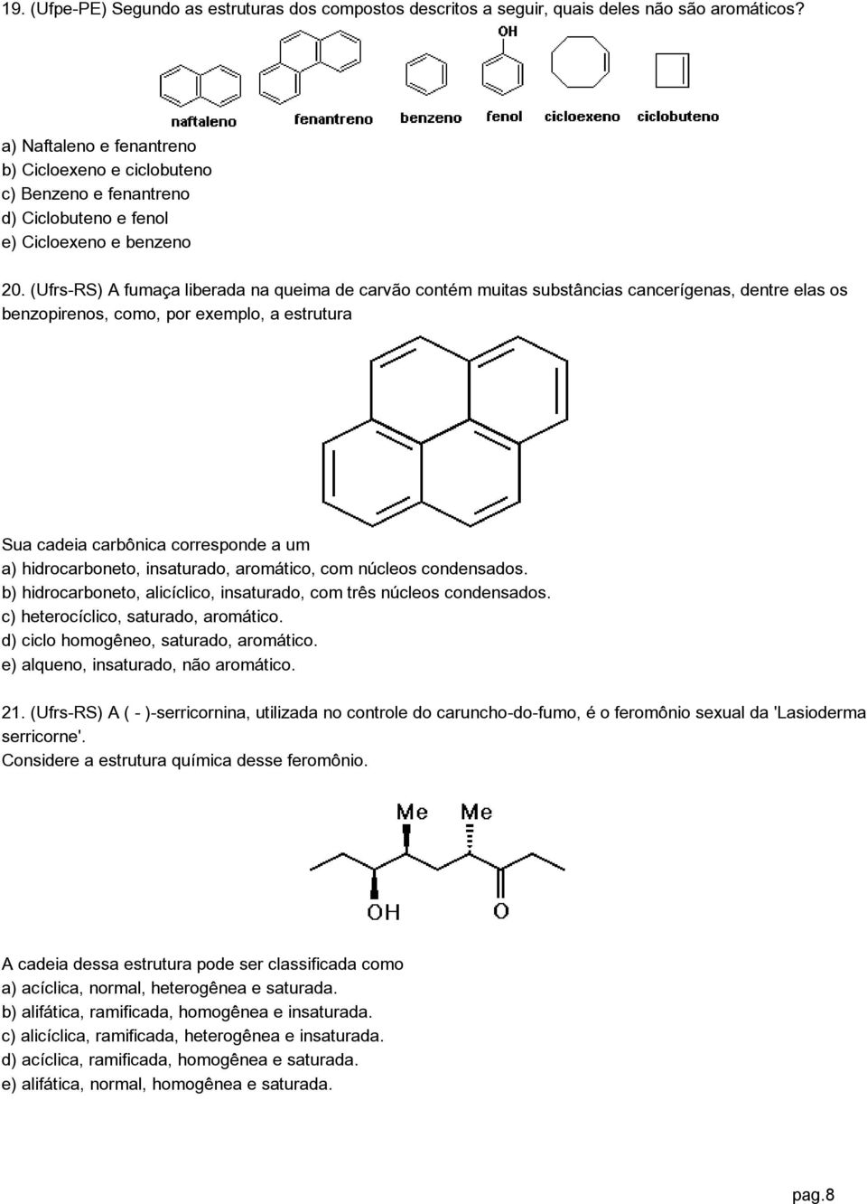 (Ufrs-RS) A fumaça liberada na queima de carvão contém muitas substâncias cancerígenas, dentre elas os benzopirenos, como, por exemplo, a estrutura Sua cadeia carbônica corresponde a um a)