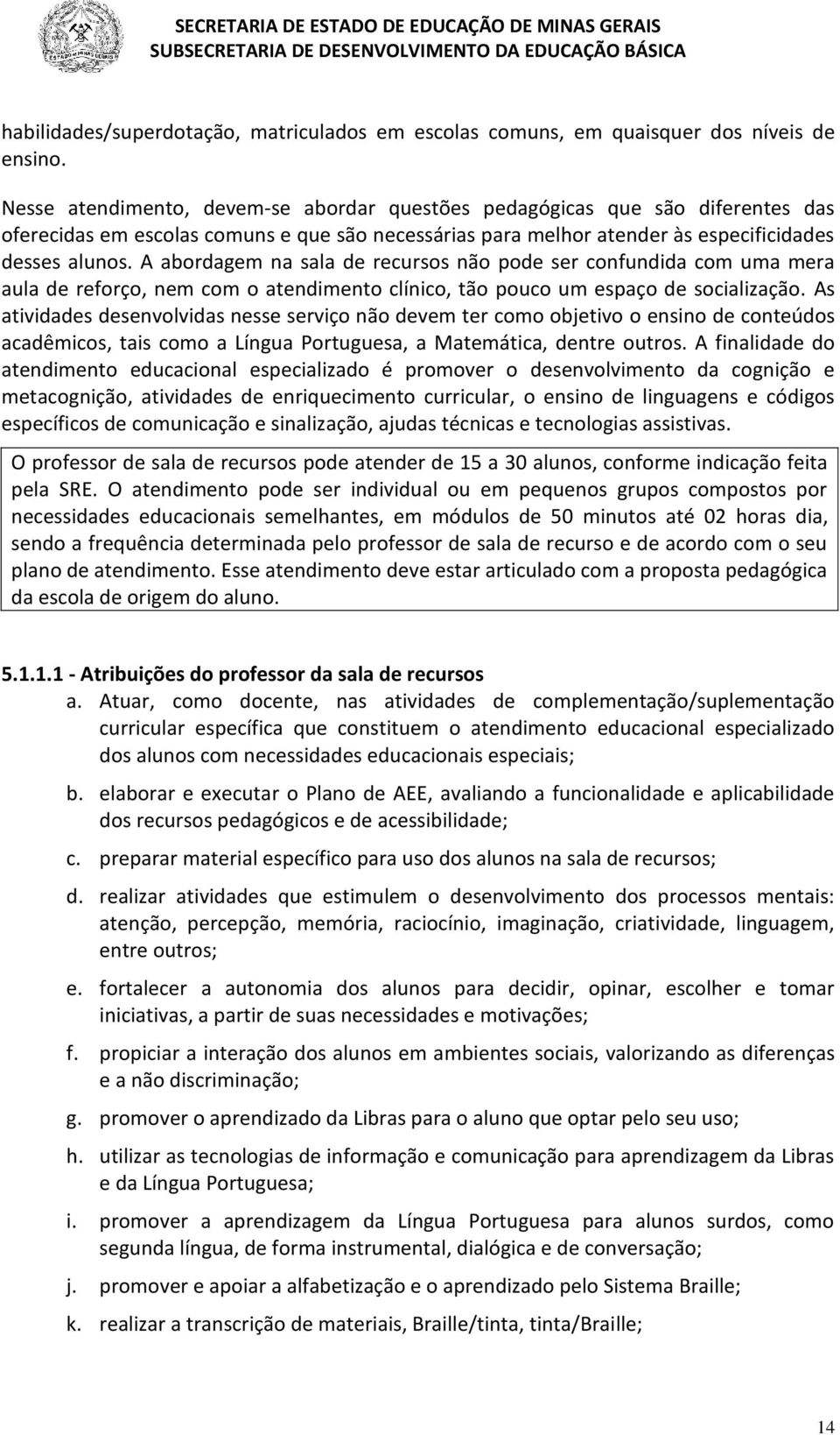 A abordagem na sala de recursos não pode ser confundida com uma mera aula de reforço, nem com o atendimento clínico, tão pouco um espaço de socialização.