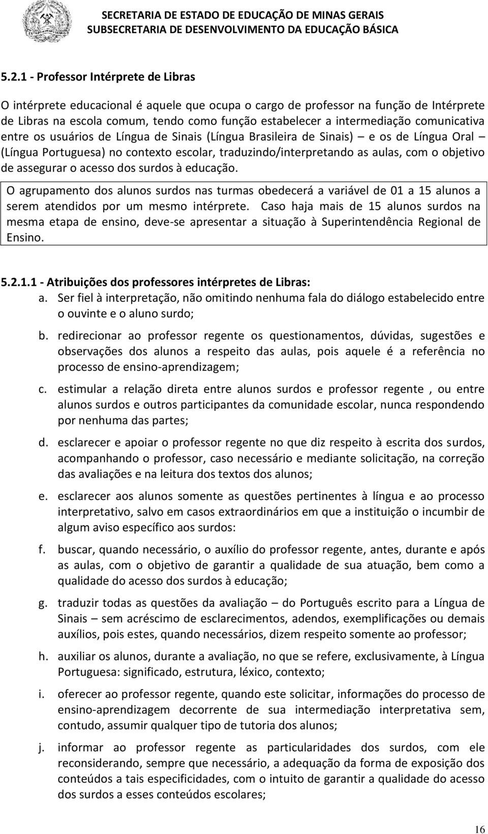 objetivo de assegurar o acesso dos surdos à educação. O agrupamento dos alunos surdos nas turmas obedecerá a variável de 01 a 15 alunos a serem atendidos por um mesmo intérprete.