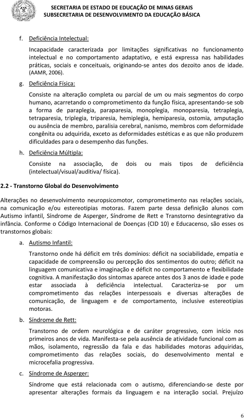 Deficiência Física: Consiste na alteração completa ou parcial de um ou mais segmentos do corpo humano, acarretando o comprometimento da função física, apresentando-se sob a forma de paraplegia,