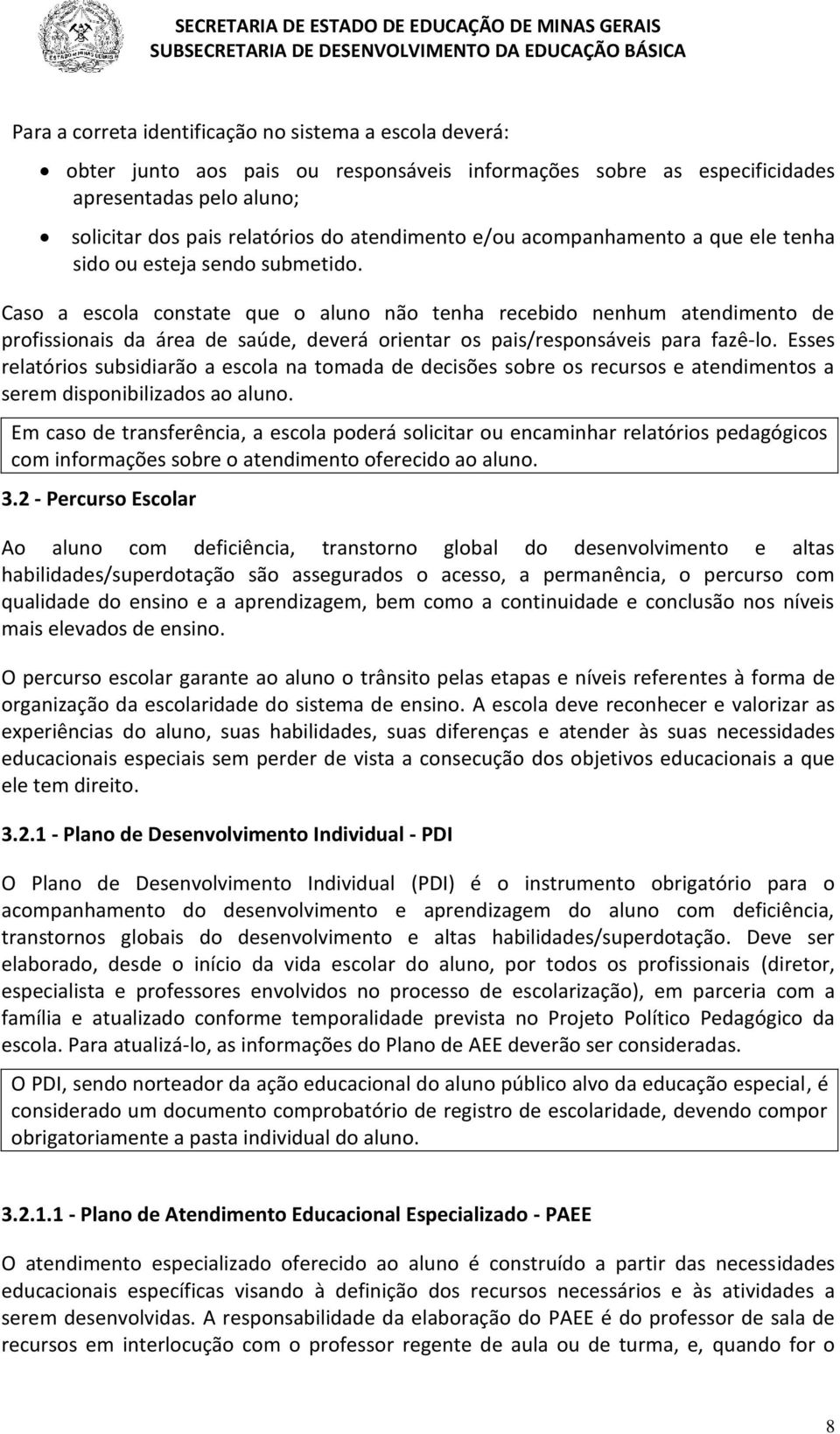 Caso a escola constate que o aluno não tenha recebido nenhum atendimento de profissionais da área de saúde, deverá orientar os pais/responsáveis para fazê-lo.