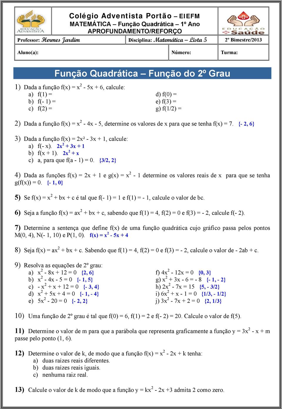 que se tenha f(x) = 7. {-, 6} 3) Dada a função f(x) = x² - 3x + 1, calcule: a) f(- x). x + 3x + 1 b) f(x + 1). x + x c) a, para que f(a - 1) =.