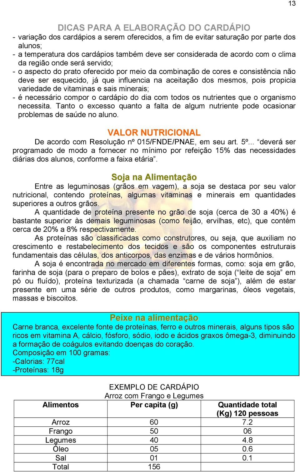 variedade de vitaminas e sais minerais; - é necessário compor o cardápio do dia com todos os nutrientes que o organismo necessita.