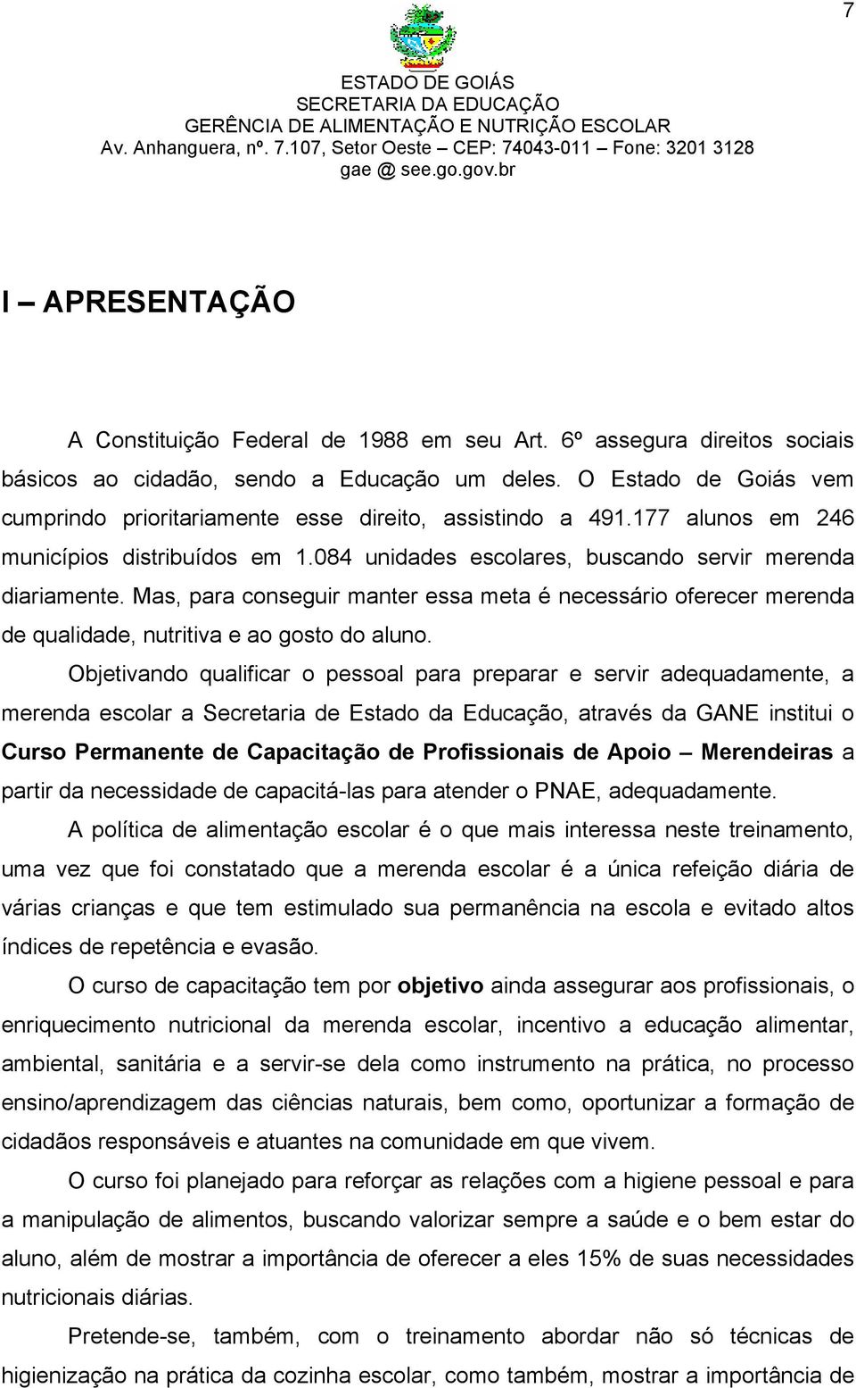 O Estado de Goiás vem cumprindo prioritariamente esse direito, assistindo a 491.177 alunos em 246 municípios distribuídos em 1.084 unidades escolares, buscando servir merenda diariamente.