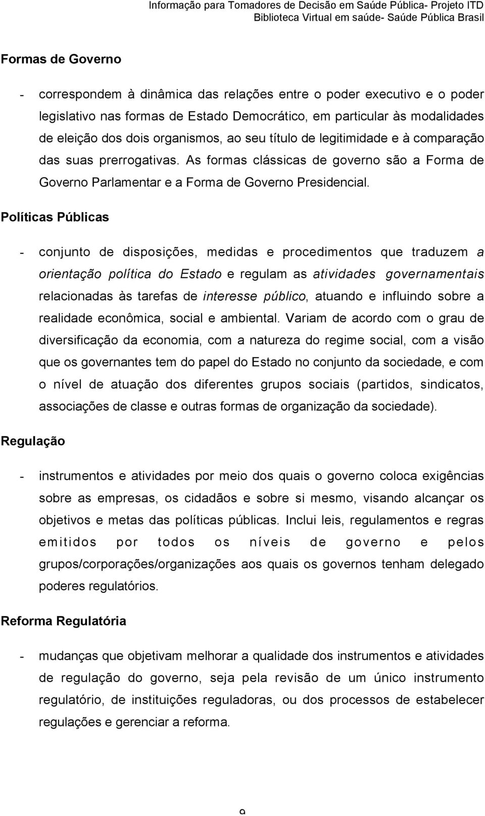 Políticas Públicas - conjunto de disposições, medidas e procedimentos que traduzem a orientação política do Estado e regulam as atividades governamentais relacionadas às tarefas de interesse público,