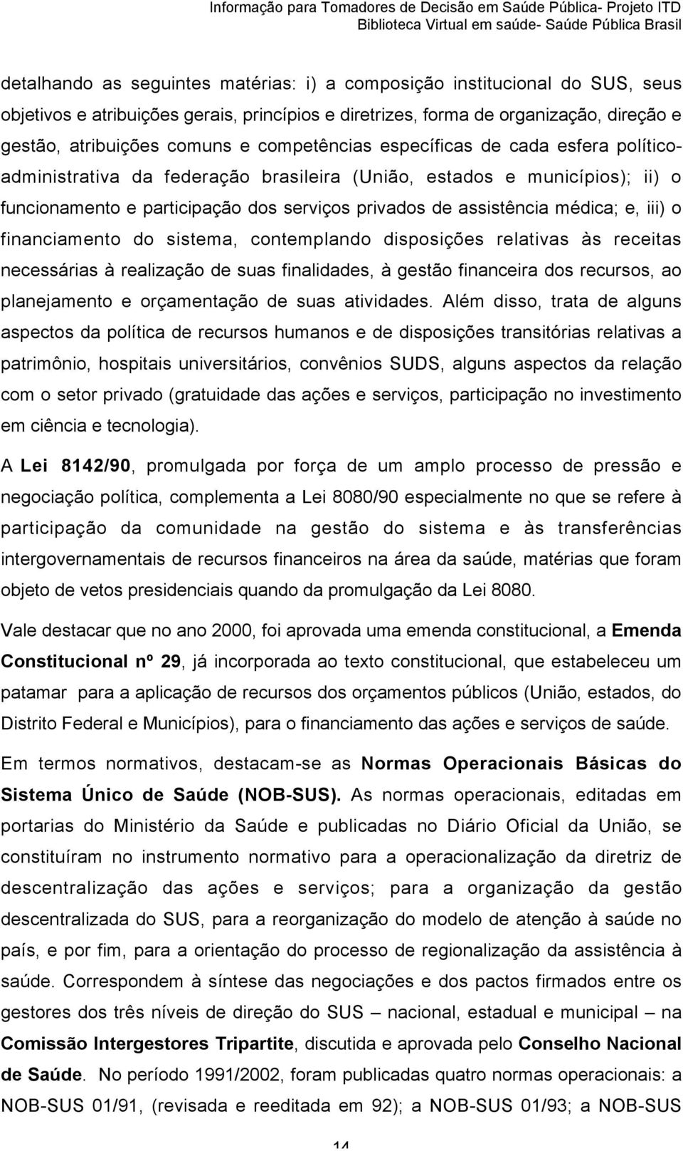 e, iii) o financiamento do sistema, contemplando disposições relativas às receitas necessárias à realização de suas finalidades, à gestão financeira dos recursos, ao planejamento e orçamentação de