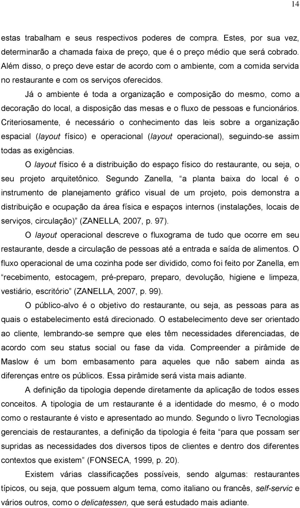 Já o ambiente é toda a organização e composição do mesmo, como a decoração do local, a disposição das mesas e o fluxo de pessoas e funcionários.