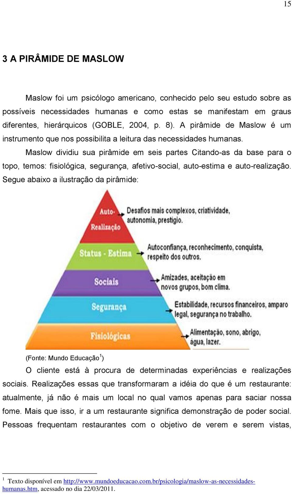 Maslow dividiu sua pirâmide em seis partes Citando-as da base para o topo, temos: fisiológica, segurança, afetivo-social, auto-estima e auto-realização.