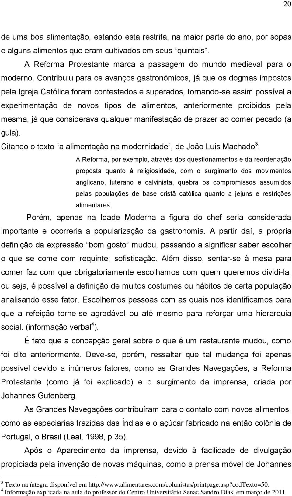 Contribuiu para os avanços gastronômicos, já que os dogmas impostos pela Igreja Católica foram contestados e superados, tornando-se assim possível a experimentação de novos tipos de alimentos,