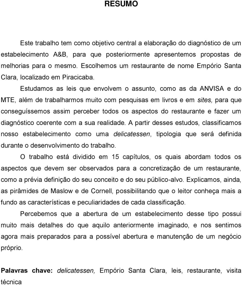 Estudamos as leis que envolvem o assunto, como as da ANVISA e do MTE, além de trabalharmos muito com pesquisas em livros e em sites, para que conseguíssemos assim perceber todos os aspectos do