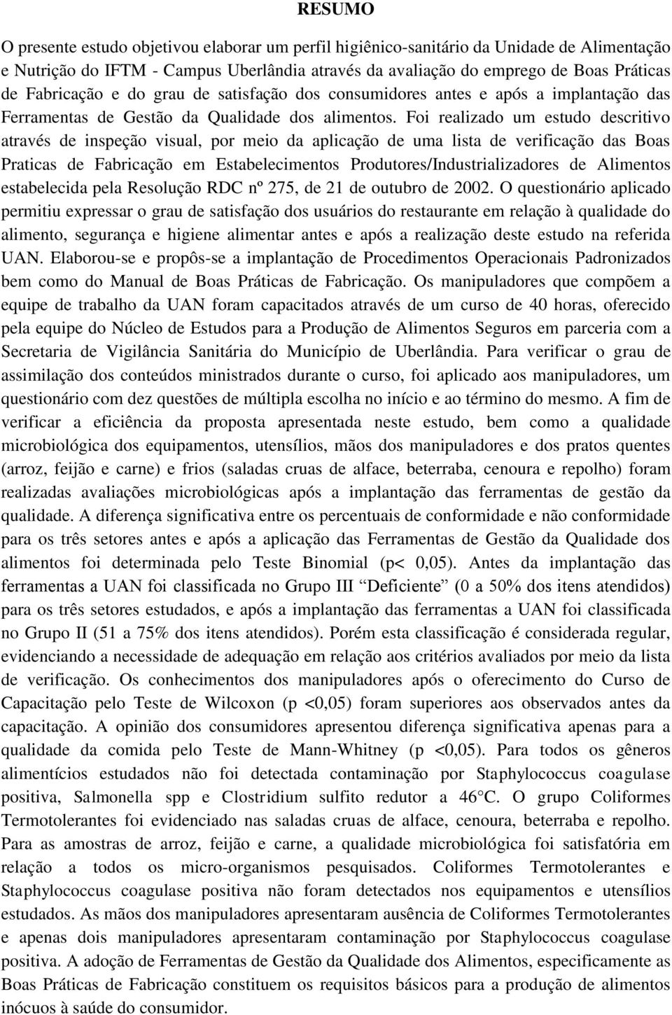 Foi realizado um estudo descritivo através de inspeção visual, por meio da aplicação de uma lista de verificação das Boas Praticas de Fabricação em Estabelecimentos Produtores/Industrializadores de