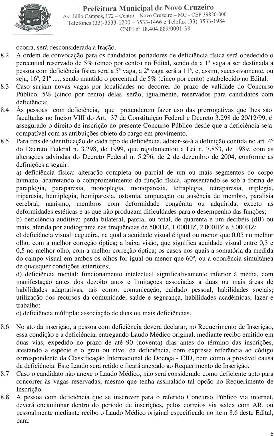 deficiência física será a 5ª vaga, a 2ª vaga será a 11ª, e, assim, sucessivamente, ou seja, 16ª, 21ª..., sendo mantido o percentual de 5% (cinco por cento) estabelecido no Edital. 8.