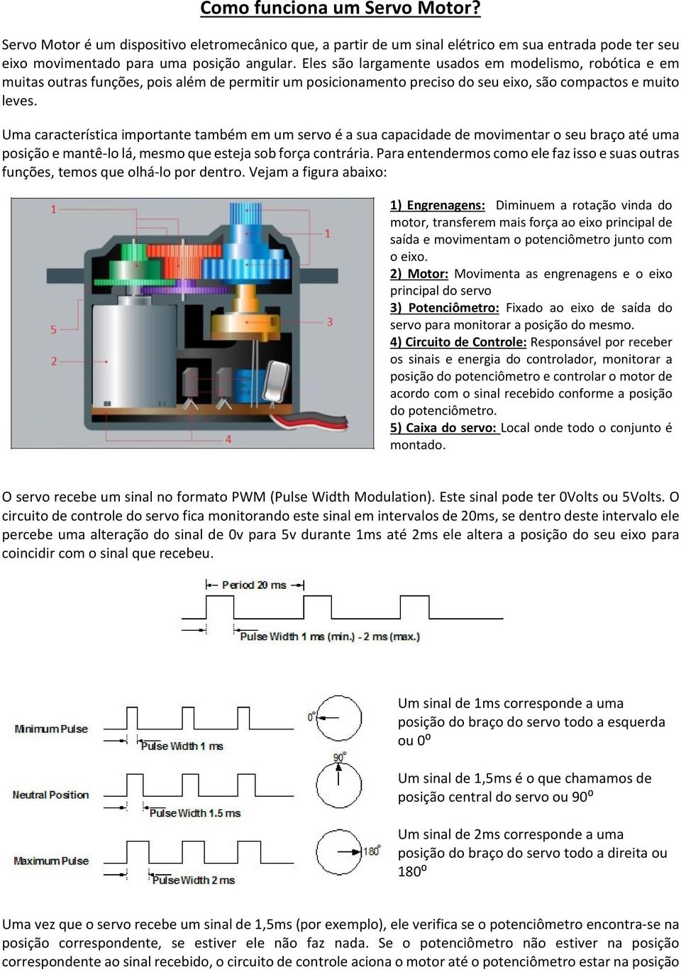 Uma característica importante também em um servo é a sua capacidade de movimentar o seu braço até uma posição e mantê-lo lá, mesmo que esteja sob força contrária.