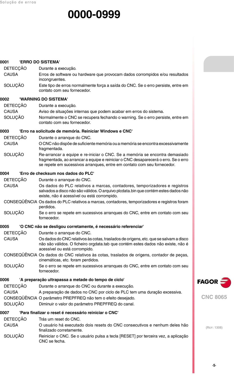 SOLUÇÃO Normalmente o CNC se recupera fechando o warning. Se o erro persiste, entre em contato com seu fornecedor. 0003 'Erro na solicitude de memória.