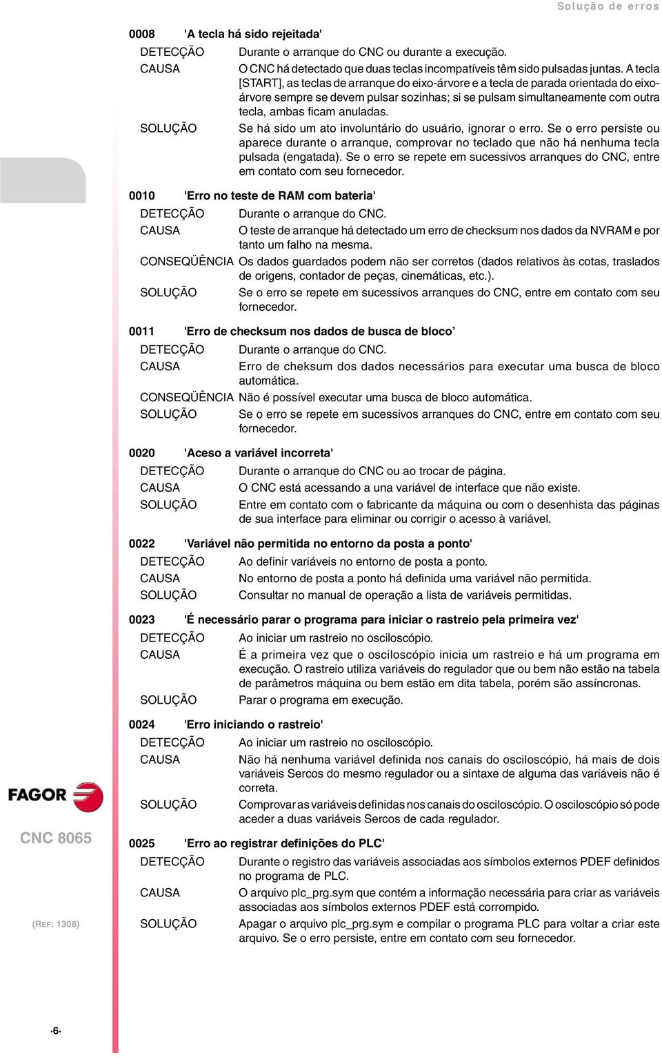 SOLUÇÃO Se há sido um ato involuntário do usuário, ignorar o erro. Se o erro persiste ou aparece durante o arranque, comprovar no teclado que não há nenhuma tecla pulsada (engatada).