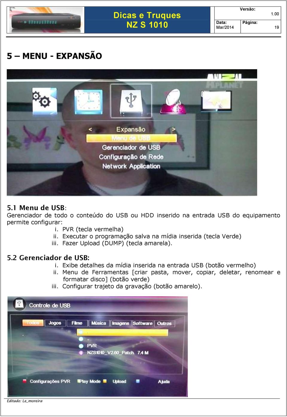 PVR (tecla vermelha) ii. Executar o programação salva na mídia inserida (tecla Verde) iii. Fazer Upload (DUMP) (tecla amarela). 5.