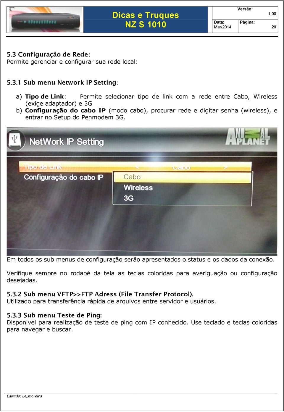 1 Sub menu Network IP Setting: a) Tipo de Link: Permite selecionar tipo de link com a rede entre Cabo, Wireless (exige adaptador) e 3G b) Configuração do cabo IP (modo cabo), procurar rede e digitar