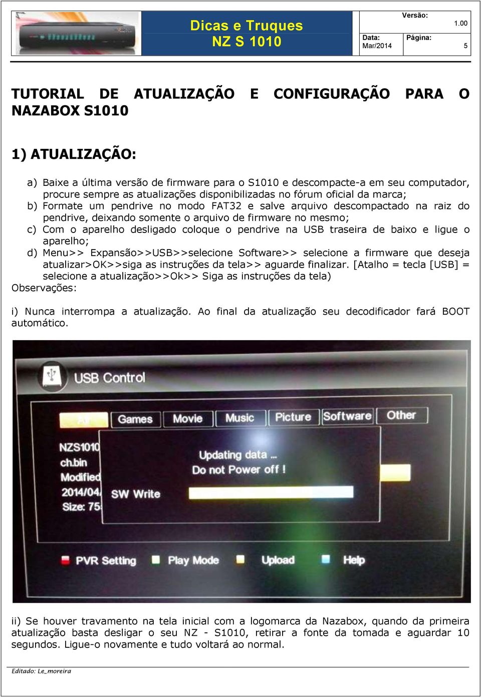 desligado coloque o pendrive na USB traseira de baixo e ligue o aparelho; d) Menu>> Expansão>>USB>>selecione Software>> selecione a firmware que deseja atualizar>ok>>siga as instruções da tela>>