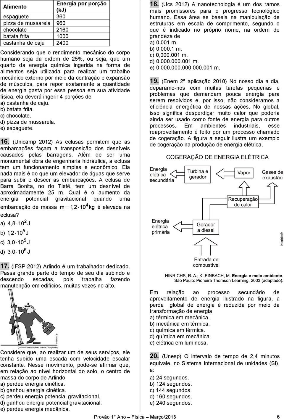 exatamente a quantidade de energia gasta por essa pessoa em sua atividade física, ela deverá ingerir 4 porções de a) castanha de caju. b) batata frita. c) chocolate. d) pizza de mussarela.