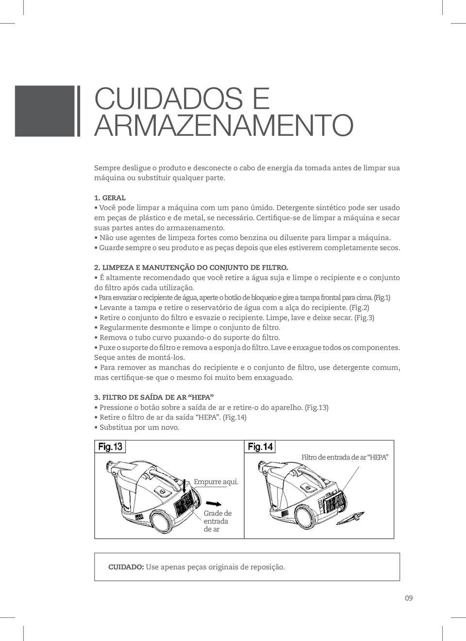 Certifique-se de limpar a máquina e secar suas partes antes do armazenamento. Não use agentes de limpeza fortes como benzina ou diluente para limpar a máquina.