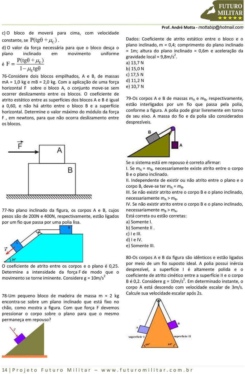 Com a aplicação de uma força horizontal F sobre o bloco A, o conjunto move-se sem ocorrer deslizamento entre os blocos.