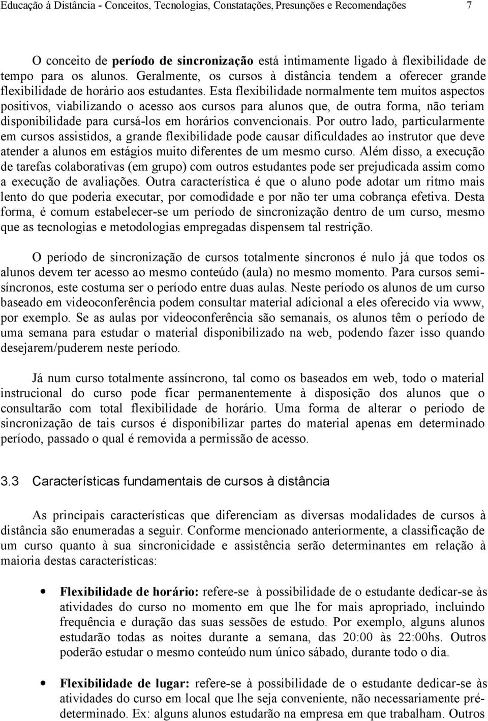 Esta flexibilidade normalmente tem muitos aspectos positivos, viabilizando o acesso aos cursos para alunos que, de outra forma, não teriam disponibilidade para cursá-los em horários convencionais.