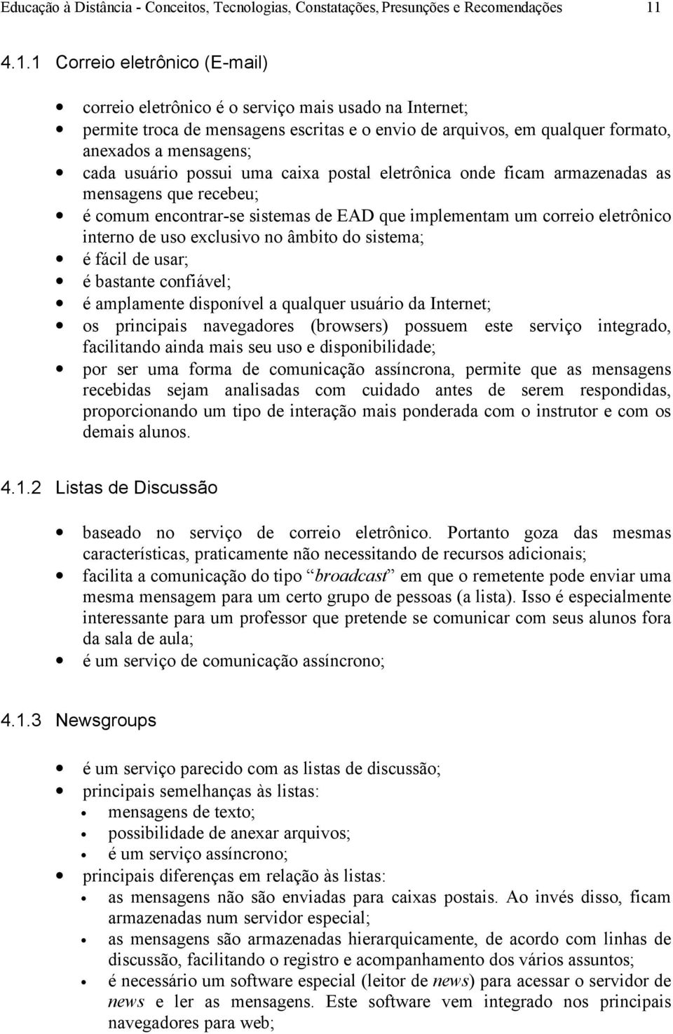 usuário possui uma caixa postal eletrônica onde ficam armazenadas as mensagens que recebeu; é comum encontrar-se sistemas de EAD que implementam um correio eletrônico interno de uso exclusivo no