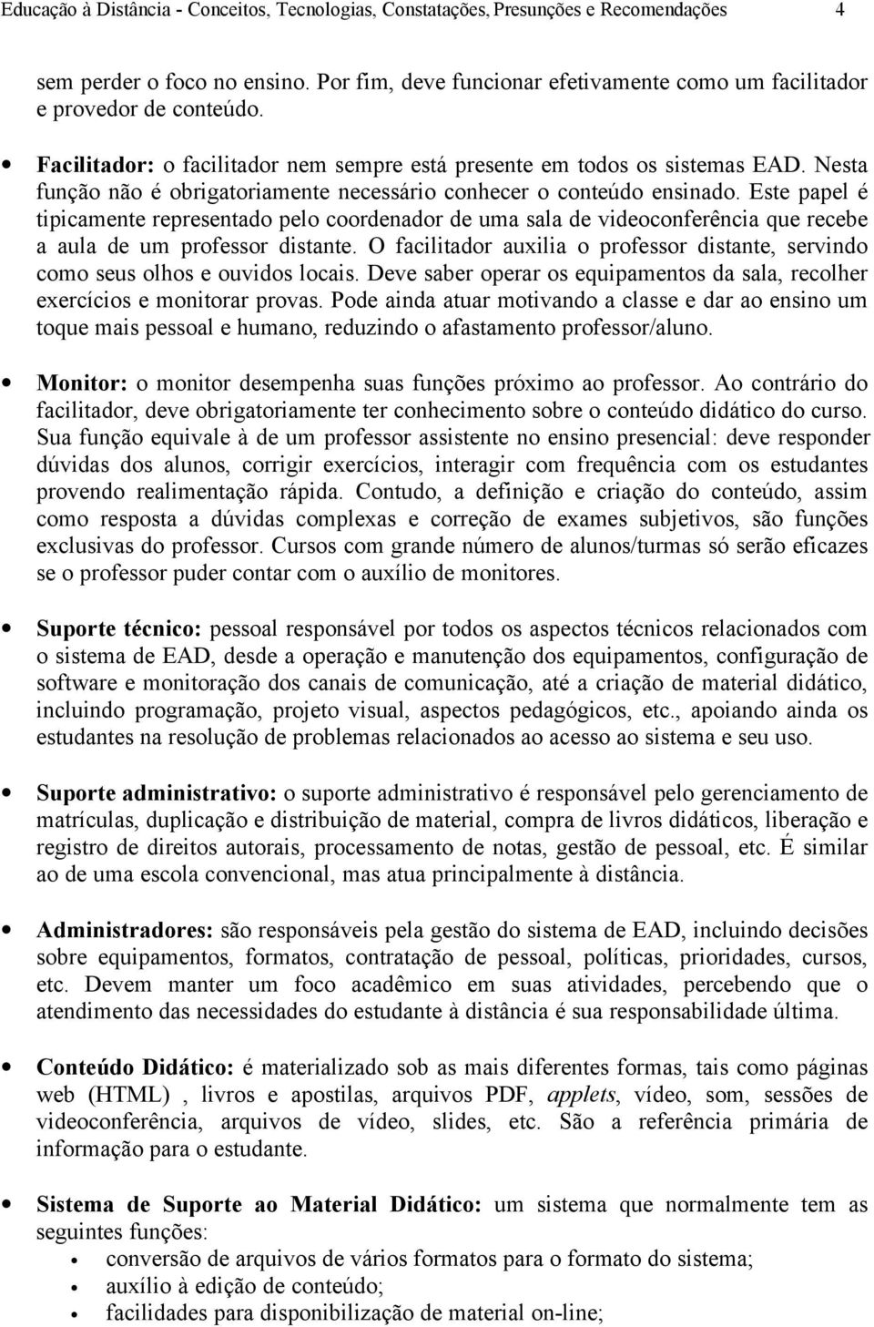 Este papel é tipicamente representado pelo coordenador de uma sala de videoconferência que recebe a aula de um professor distante.