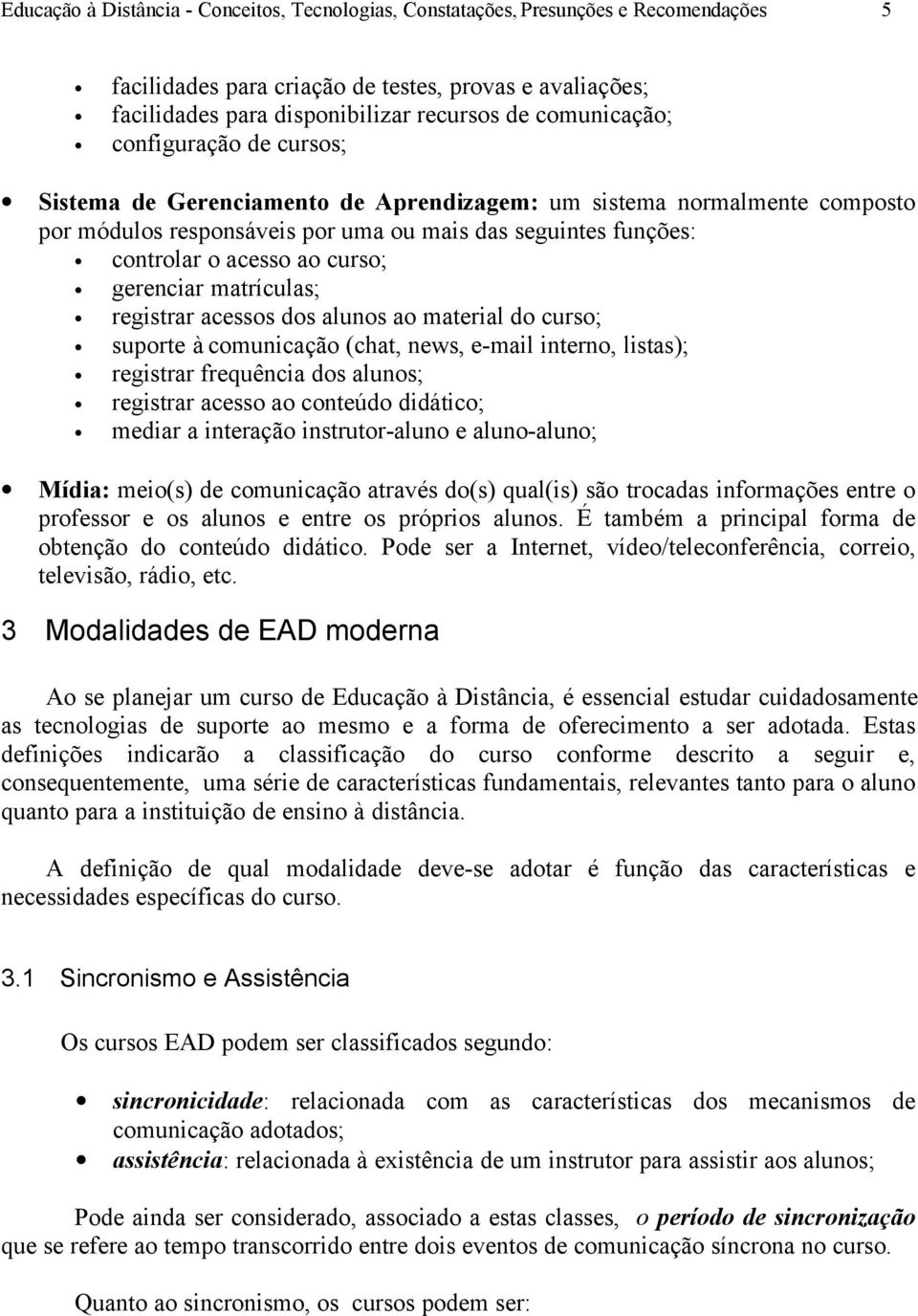 curso; gerenciar matrículas; registrar acessos dos alunos ao material do curso; suporte à comunicação (chat, news, e-mail interno, listas); registrar frequência dos alunos; registrar acesso ao