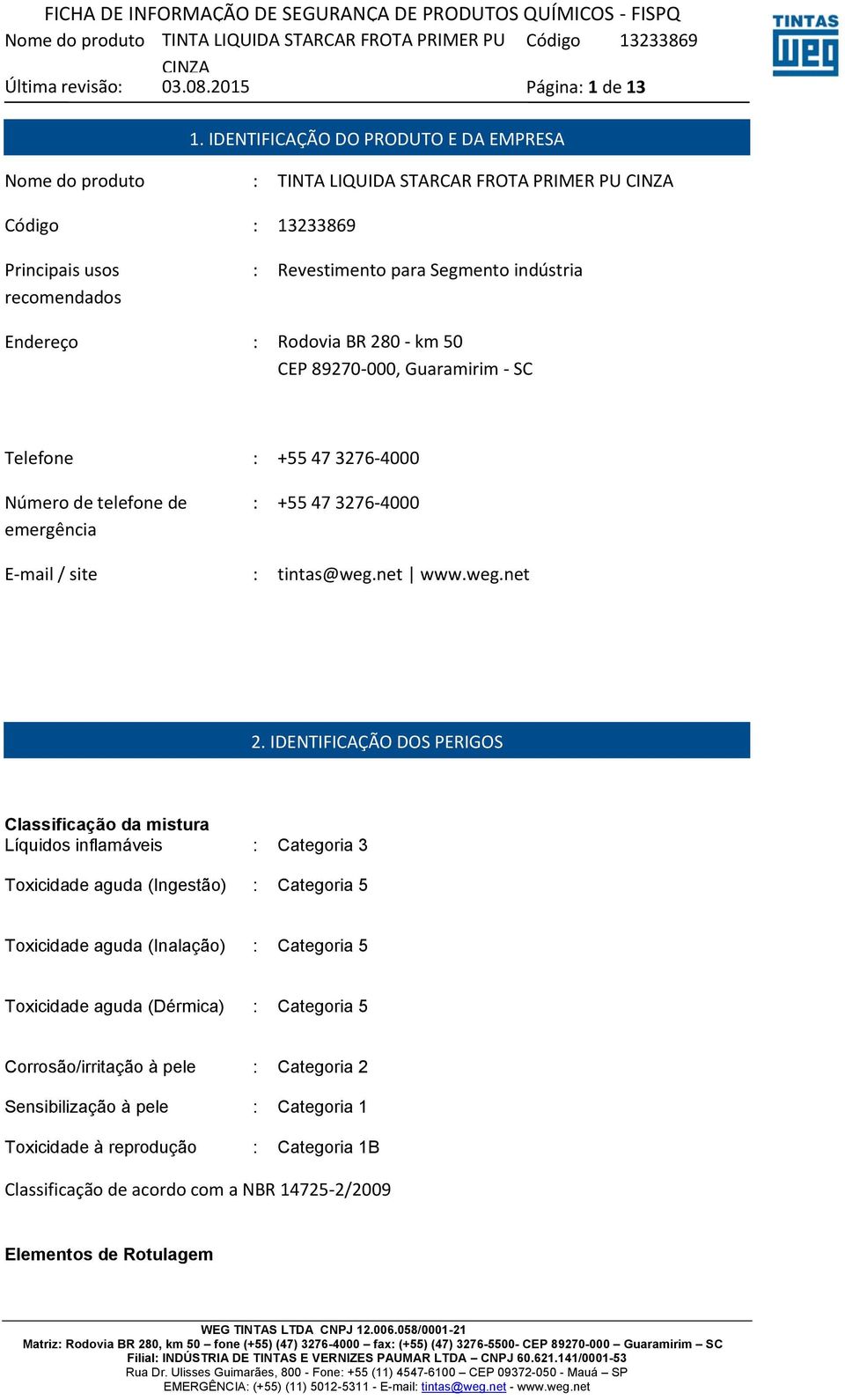 Rodovia BR 280 - km 50 CEP 89270-000, Guaramirim - SC Telefone : +55 47 3276-4000 Número de telefone de emergência : +55 47 3276-4000 E-mail / site : tintas@weg.net www.weg.net 2.