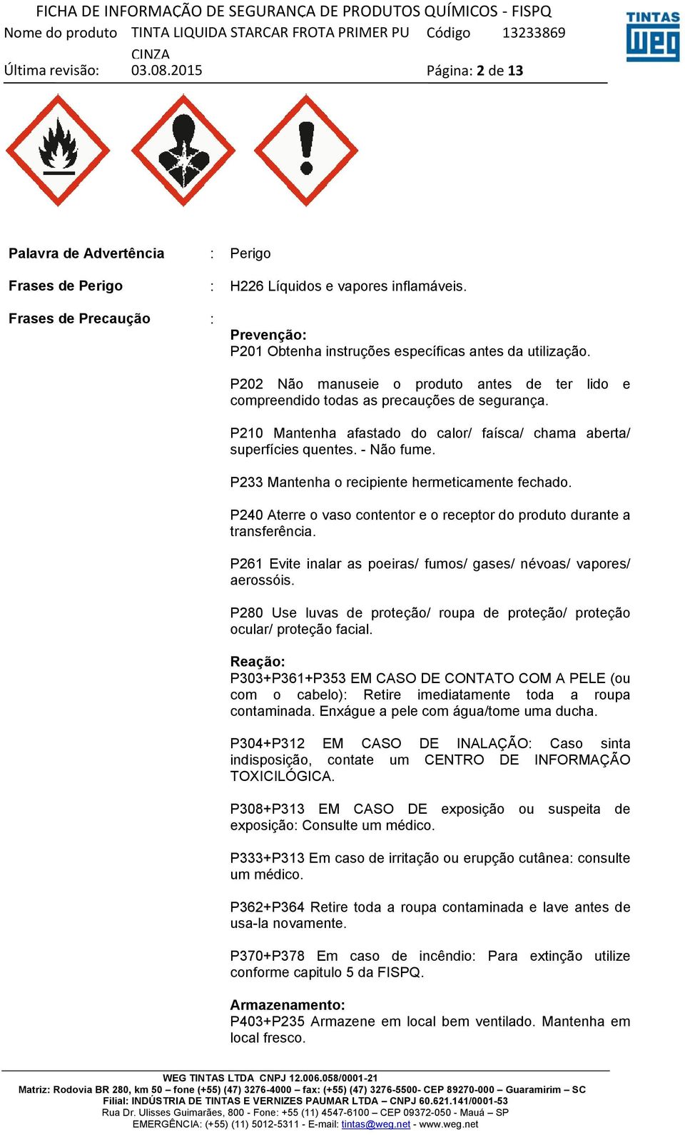 P233 Mantenha o recipiente hermeticamente fechado. P240 Aterre o vaso contentor e o receptor do produto durante a transferência. P261 Evite inalar as poeiras/ fumos/ gases/ névoas/ vapores/ aerossóis.