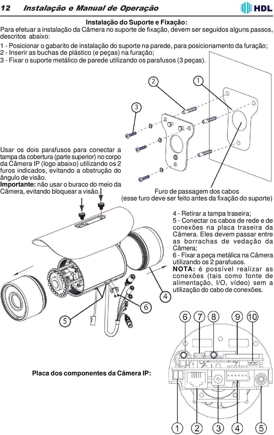 peças). Usar os dois parafusos para conectar a tampa da cobertura (parte superior) no corpo da Câmera IP (logo abaixo) utilizando os 2 furos indicados, evitando a obstrução do ângulo de visão.