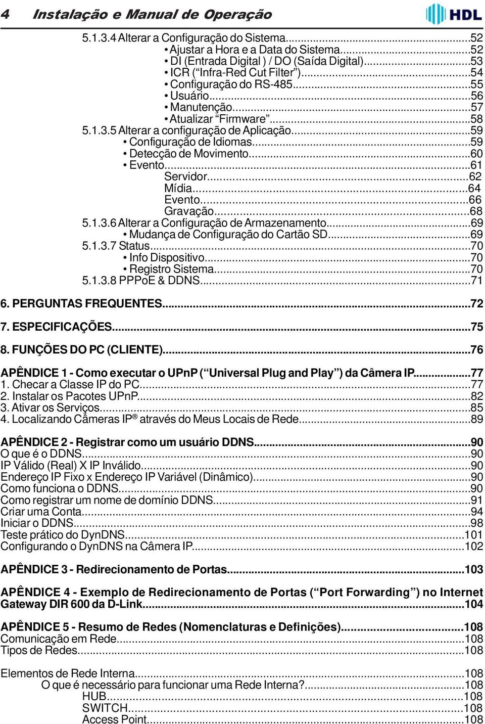 ..61 Servidor...62 Mídia...64 Evento...66 Gravação...68 5.1.3.6 Alterar a Configuração de Armazenamento...69 Mudança de Configuração do Cartão SD...69 5.1.3.7 Status...70 Info Dispositivo.