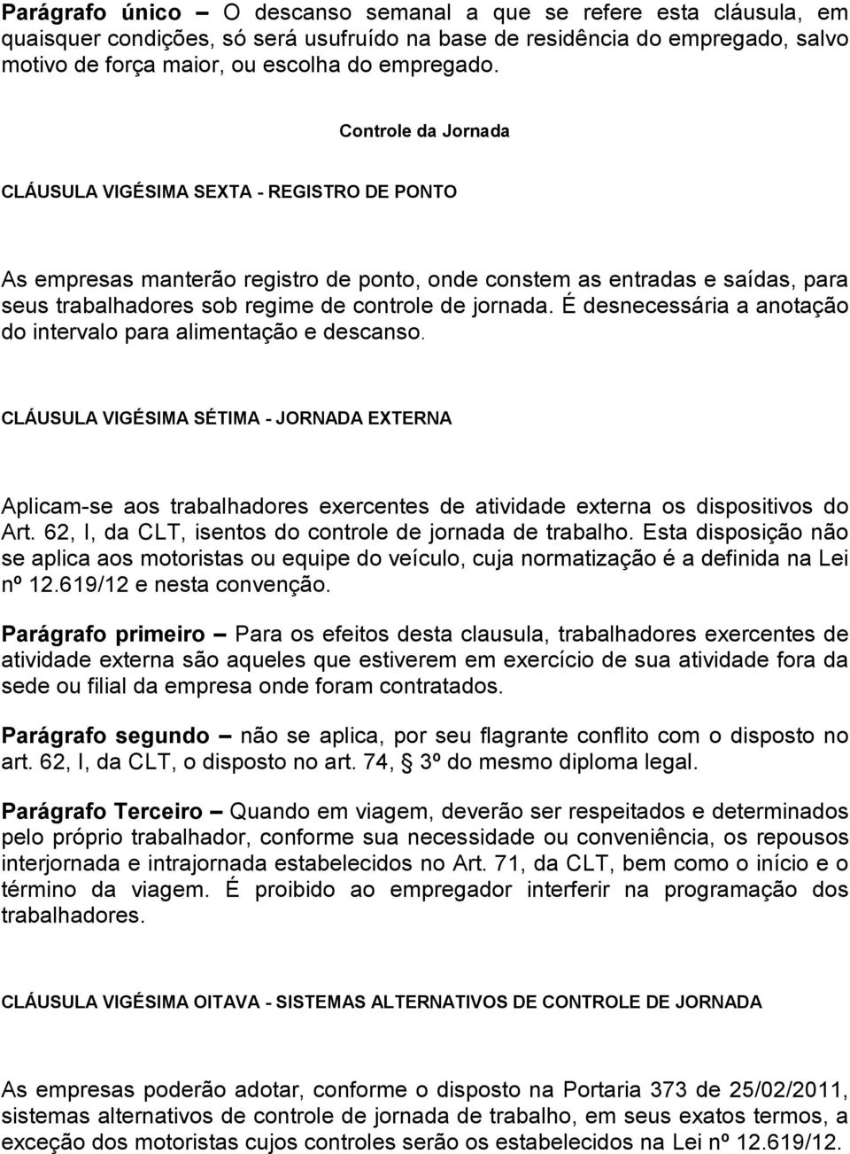 É desnecessária a anotação do intervalo para alimentação e descanso. CLÁUSULA VIGÉSIMA SÉTIMA - JORNADA EXTERNA Aplicam-se aos trabalhadores exercentes de atividade externa os dispositivos do Art.