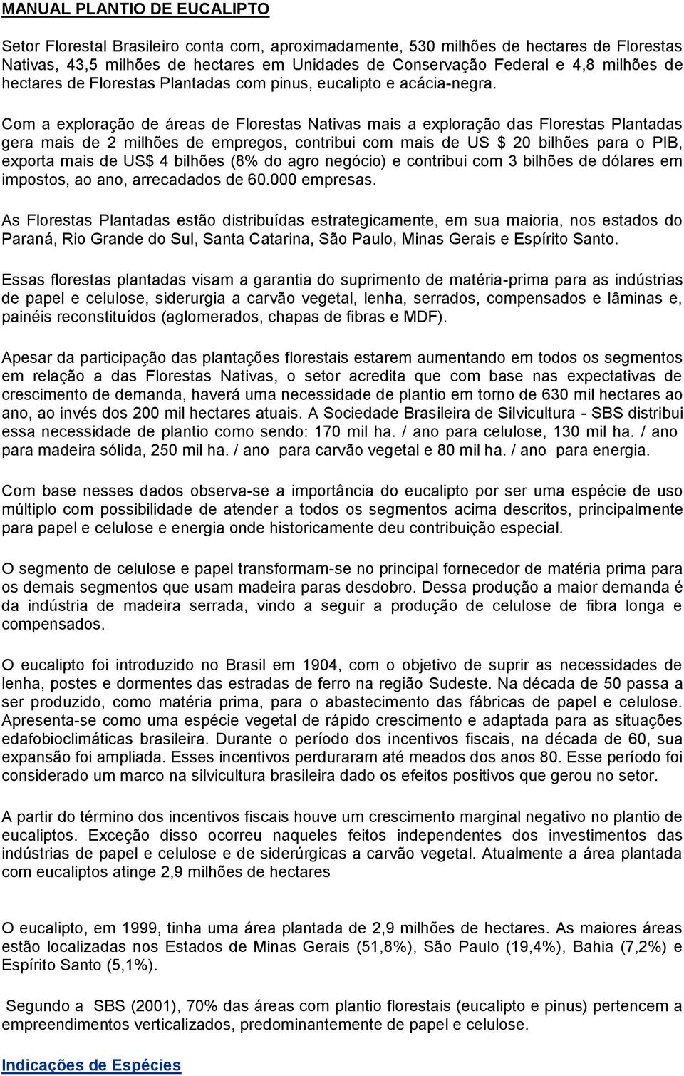 Com a exploração de áreas de Florestas Nativas mais a exploração das Florestas Plantadas gera mais de 2 milhões de empregos, contribui com mais de US $ 20 bilhões para o PIB, exporta mais de US$ 4