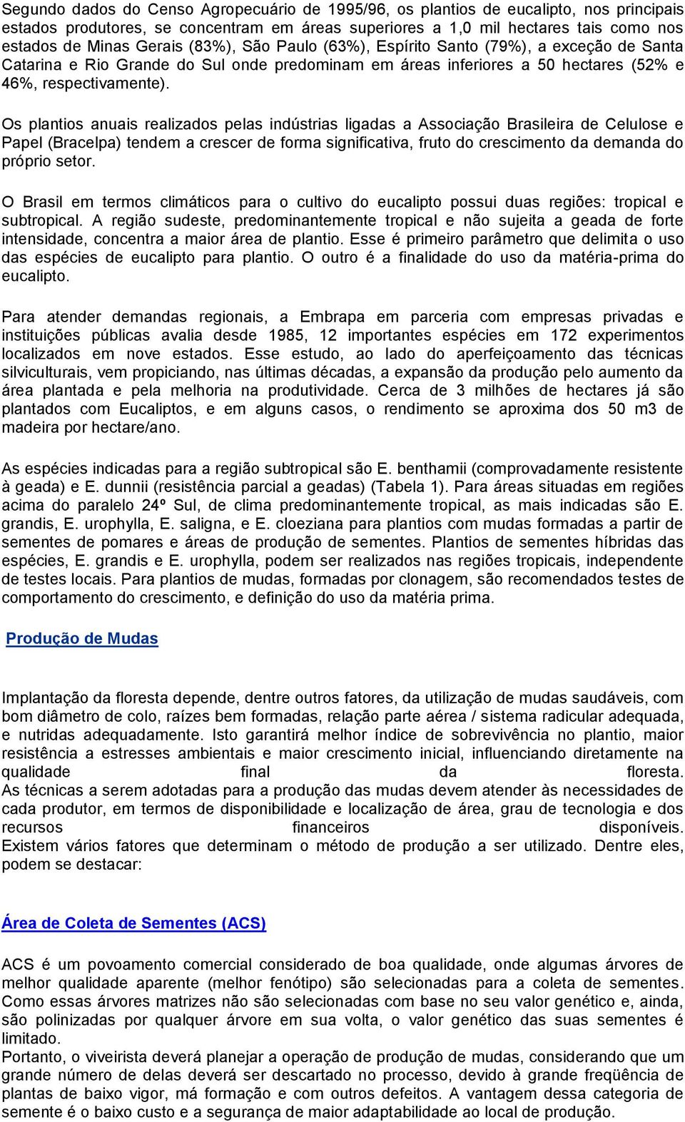 Os plantios anuais realizados pelas indústrias ligadas a Associação Brasileira de Celulose e Papel (Bracelpa) tendem a crescer de forma significativa, fruto do crescimento da demanda do próprio setor.