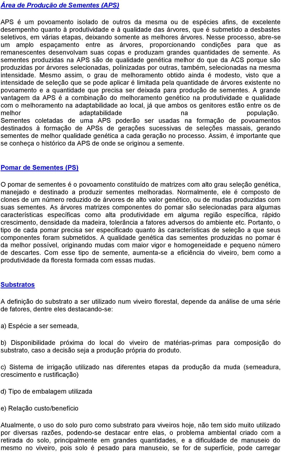 Nesse processo, abre-se um amplo espaçamento entre as árvores, proporcionando condições para que as remanescentes desenvolvam suas copas e produzam grandes quantidades de semente.