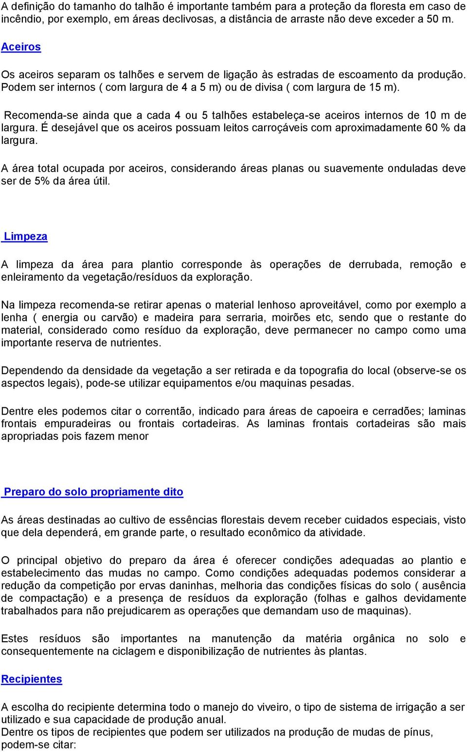 Recomenda-se ainda que a cada 4 ou 5 talhões estabeleça-se aceiros internos de 10 m de largura. É desejável que os aceiros possuam leitos carroçáveis com aproximadamente 60 % da largura.