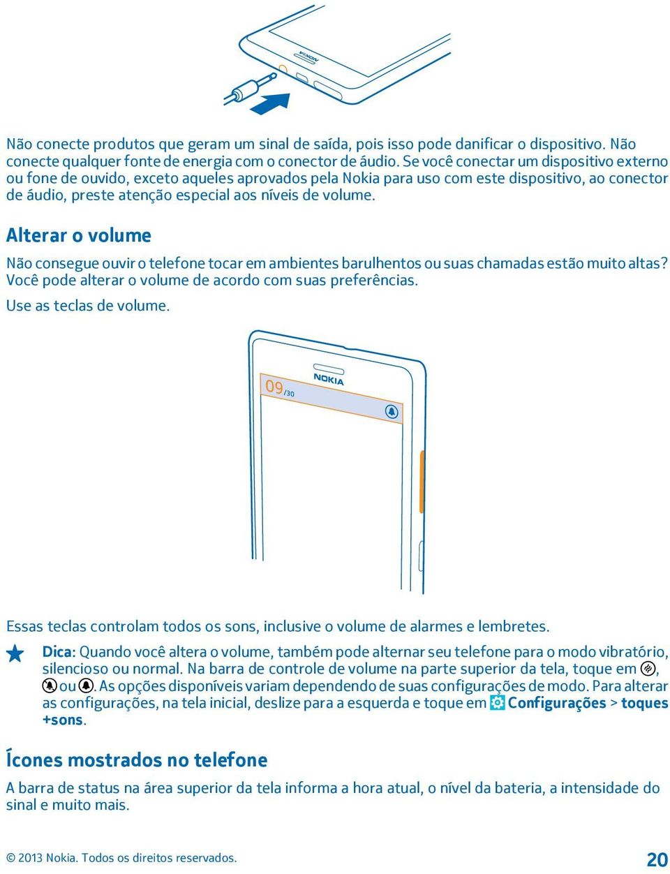 Alterar o volume Não consegue ouvir o telefone tocar em ambientes barulhentos ou suas chamadas estão muito altas? Você pode alterar o volume de acordo com suas preferências. Use as teclas de volume.