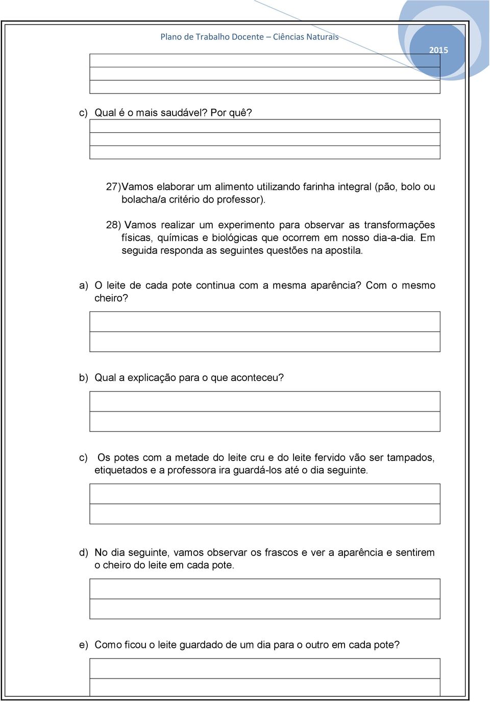 a) O leite de cada pote continua com a mesma aparência? Com o mesmo cheiro? b) Qual a explicação para o que aconteceu?