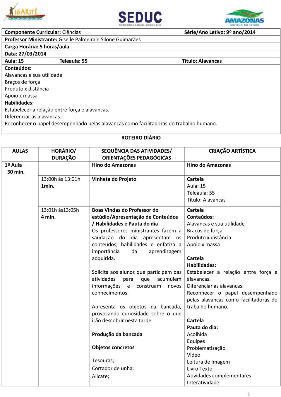 Reconhecer o papel desempenhado pelas alavancas como facilitadoras do trabalho humano. ROTEIRO DIÁRIO AULAS 1º Aula 30 min. HORÁRIO/ DURAÇÃO 13:00h às 13:01h 1min.