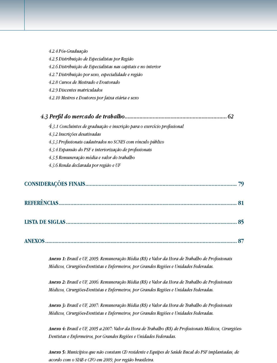 3.3 Profissionais cadastrados no SCNES com vínculo público 4.3.4 Expansão do PSF e interiorização de profissionais 4.3.5 Remuneração média e valor do trabalho 4.3.6 Renda declarada por região e UF CONSIDERAçõES FINAIS.