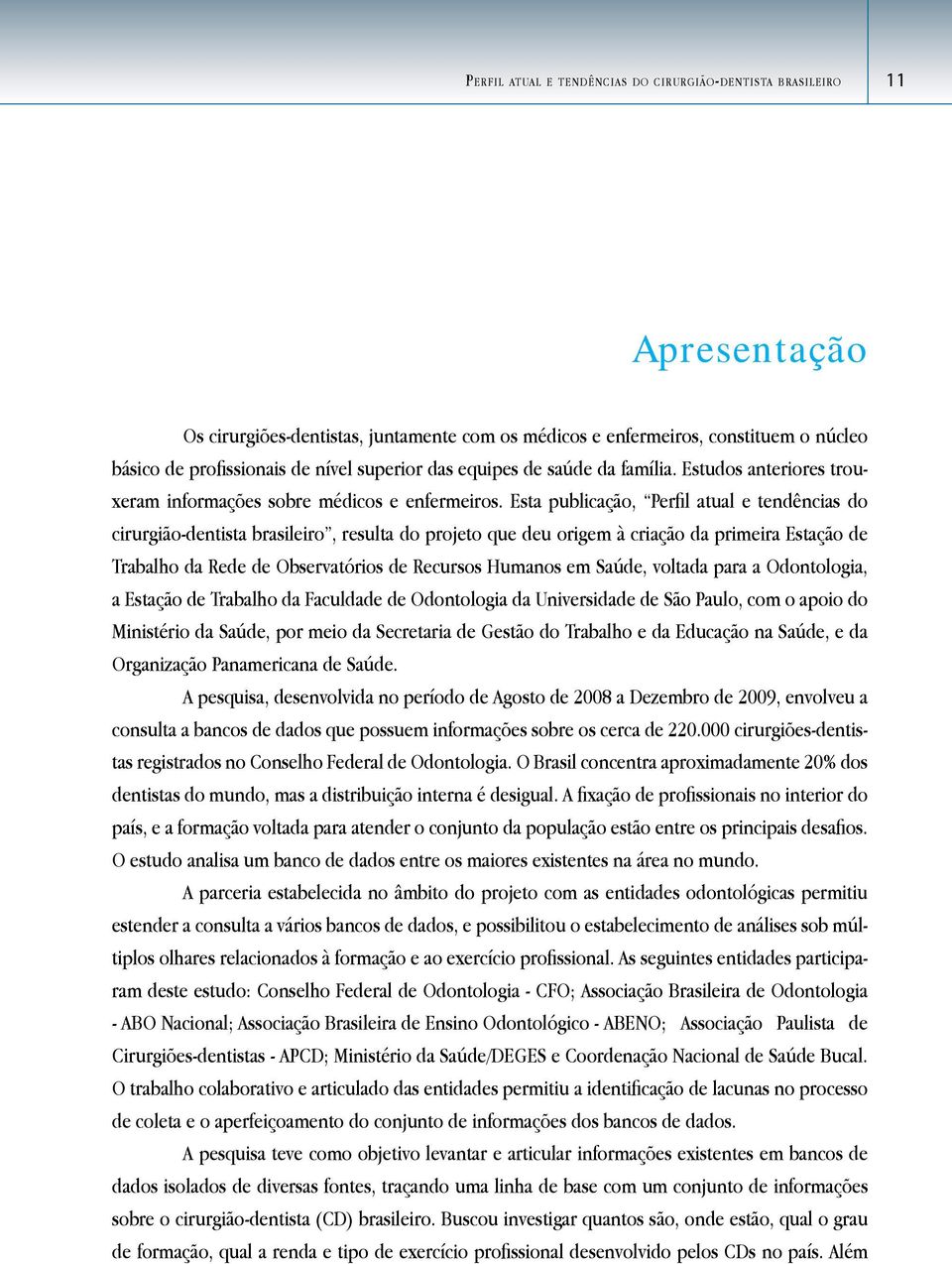 Esta publicação, Perfil atual e tendências do cirurgião-dentista brasileiro, resulta do projeto que deu origem à criação da primeira Estação de Trabalho da Rede de Observatórios de Recursos Humanos