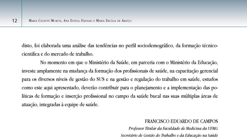 níveis de gestão do SUS e na gestão e regulação do trabalho em saúde, estudos como este aqui apresentado, deverão contribuir para o planejamento e a implementação das políticas de formação e inserção