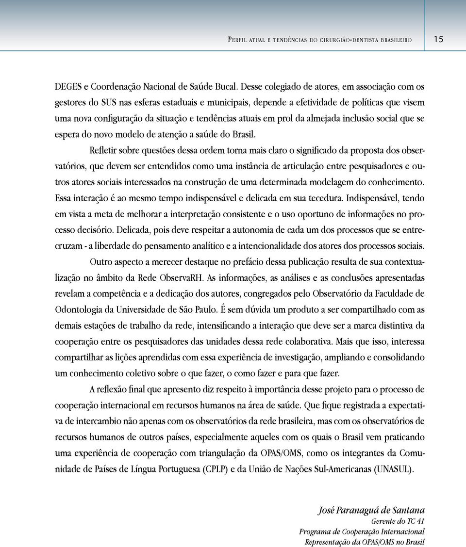 em prol da almejada inclusão social que se espera do novo modelo de atenção a saúde do Brasil.