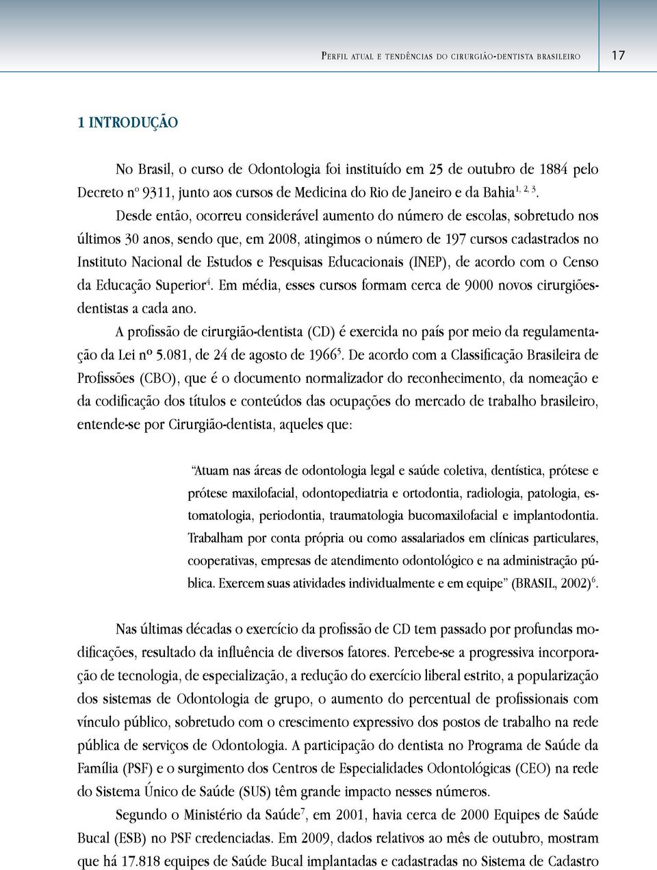 Desde então, ocorreu considerável aumento do número de escolas, sobretudo nos últimos 30 anos, sendo que, em 2008, atingimos o número de 197 cursos cadastrados no Instituto Nacional de Estudos e